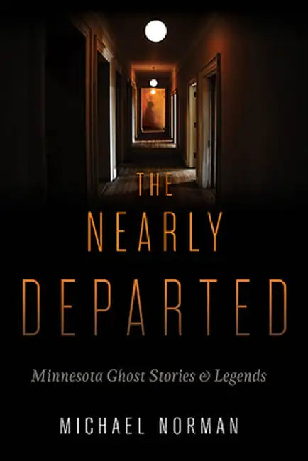 The Nearly Departed: Minnesota Ghost Stories & Legends by Michael Norman