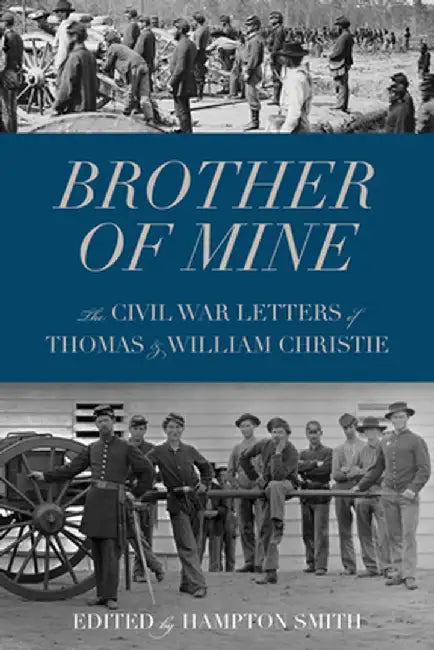 Brother of Mine: The Civil War Letters of Thomas and William Christie by Hampton Smith