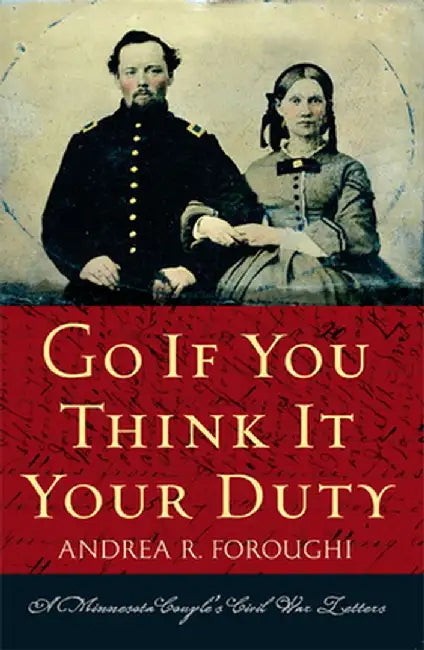Go If You Think It Your Duty: A Minnesota Couple's Civil War Letters by Andrea R. Foroughi