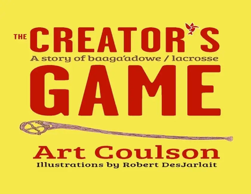 The Creator's Game: A Story of Baaga'adowe/Lacrosse by Art Coulson