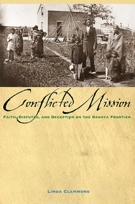 Conflicted Mission: Faith, Disputes, and Deception on the Dakota Frontier by Linda M. Clemmons