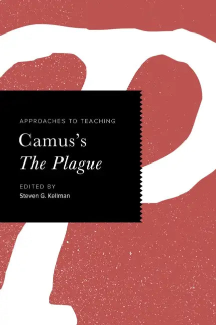 Approaches to Teaching Camus's the Plague by Steven G. Kellman