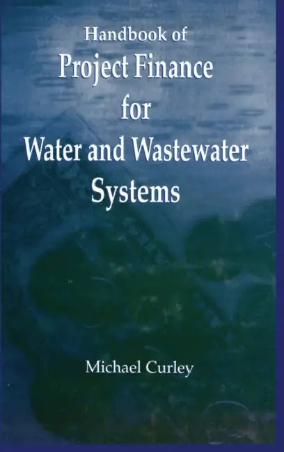 Handbook of Project Finance for Water and Wastewater Systems by Michael Curley