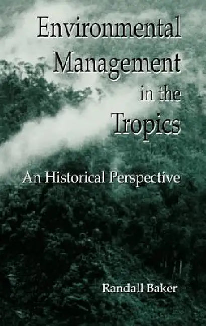 Environmental Management in the Tropics: An Historical Perspective by Randall Baker