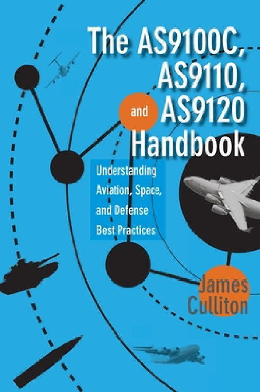 The AS9100C, AS9110, and AS9120 Handbook: Understanding Aviation, Space, and Defense Best Practices by James M. Culliton