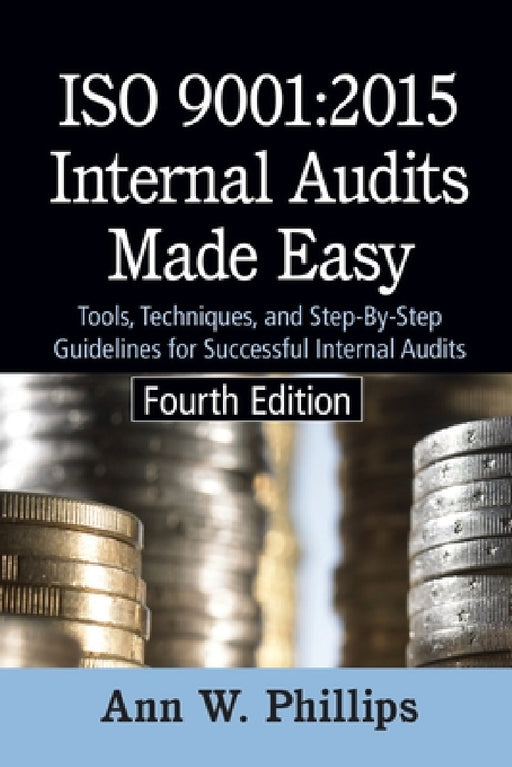 ISO 9001: 2015 Internal Audits Made Easy: Tools, Techniques, and Step-by-Step Guidelines for Successful Internal Audits by Ann W. Phillips