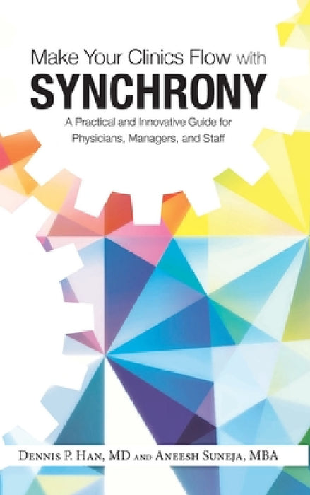 Make Your Clinics Flow with Synchrony: A Practical and Innovative Guide for Physicians, Managers, and Staff by Dennis Han, Aneesh Suneja