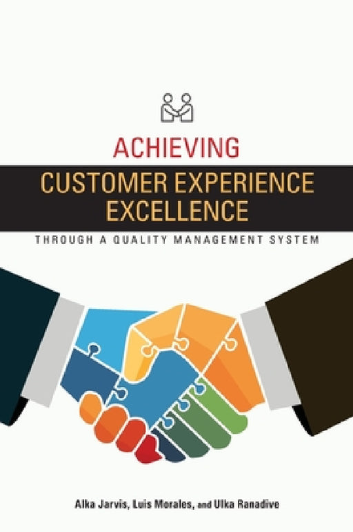 Achieving Customer Experience Excellence through a Quality Management System by Alka Jarvis, Luis Morales, Ulka Ranadive