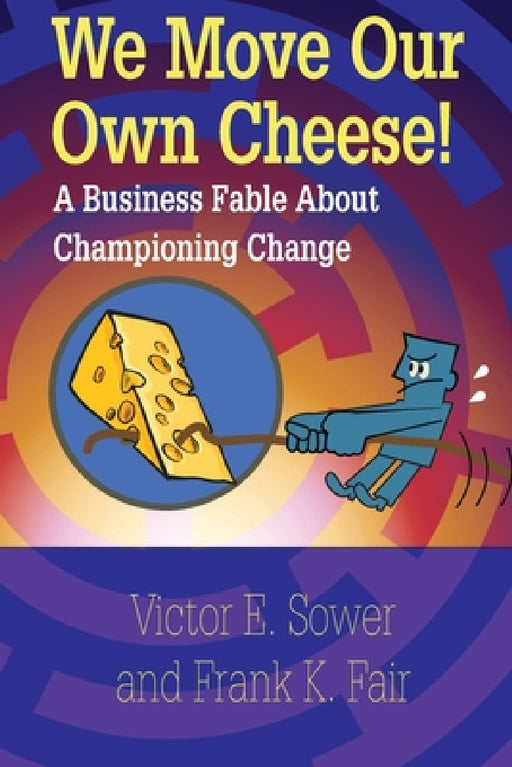 We Move Our Own Cheese!: A Business Fable About Championing Change by Victor E. Sower, Frank K. Fair