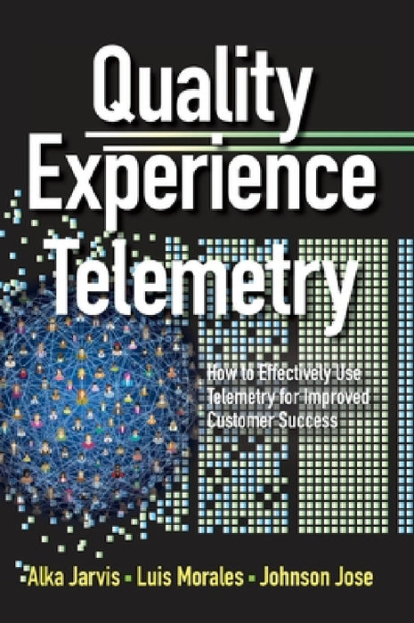 Quality Experience Telemetry: How to Effectively Use Telemetry for Improved Customer Success by Alka Jarvis, Luis Morales, Johnson Jose