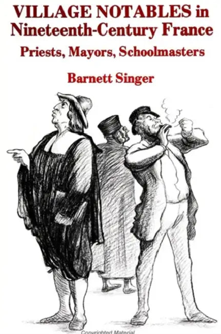 Village Notables in Nineteenth-Century France: Priests, Mayors, Schoolmasters by Barnett Singer