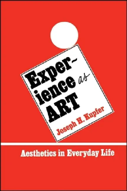 Experience as Art: Aesthetics in Everyday Life by Joseph H. Kupfer