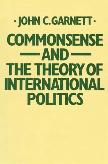 Commonsense and the Theory of International Politics by John C. Garnett