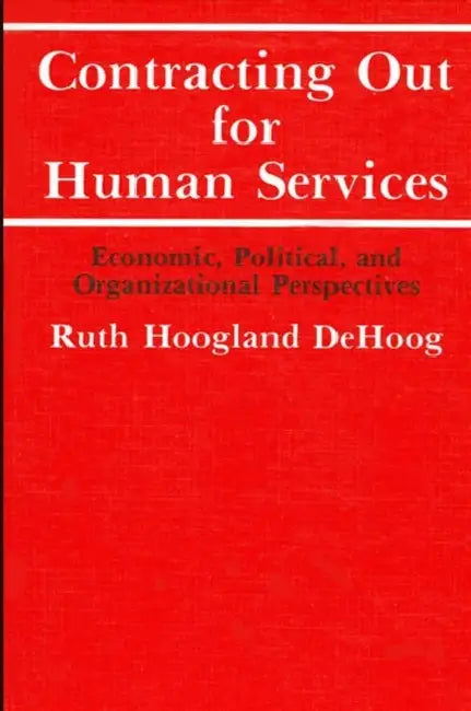Contracting Out for Human Services: Economic, Political, and Organizational Perspectives by Ruth H. de Hoog