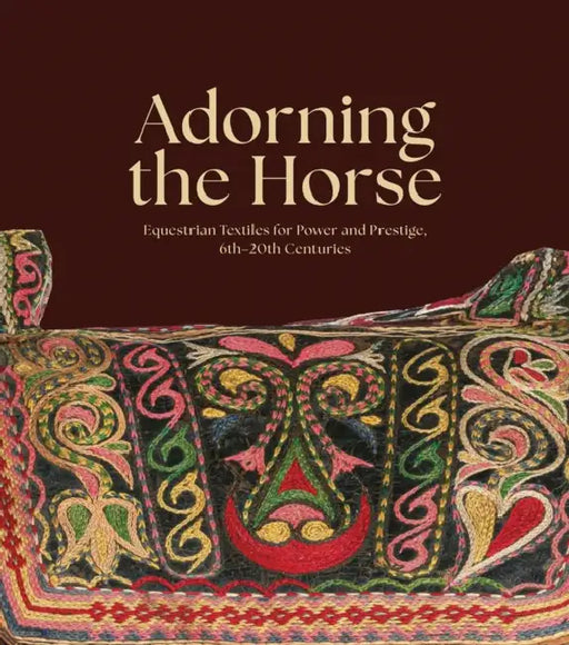 Adorning the Horse: Equestrian Textiles for Power and Prestige, 6th-20th Centuries by Sumru Belger Krody, Lee Talbot