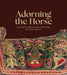 Adorning the Horse: Equestrian Textiles for Power and Prestige, 6th-20th Centuries by Sumru Belger Krody, Lee Talbot