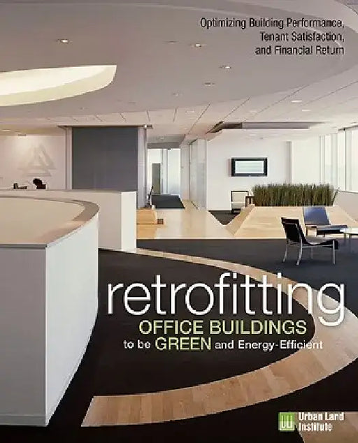 Retrofitting Buildings to Be Green and Energy-Efficient: Optimizing Building Performance, Tenant Satisfaction, and Financial Return by Leanne Tobias