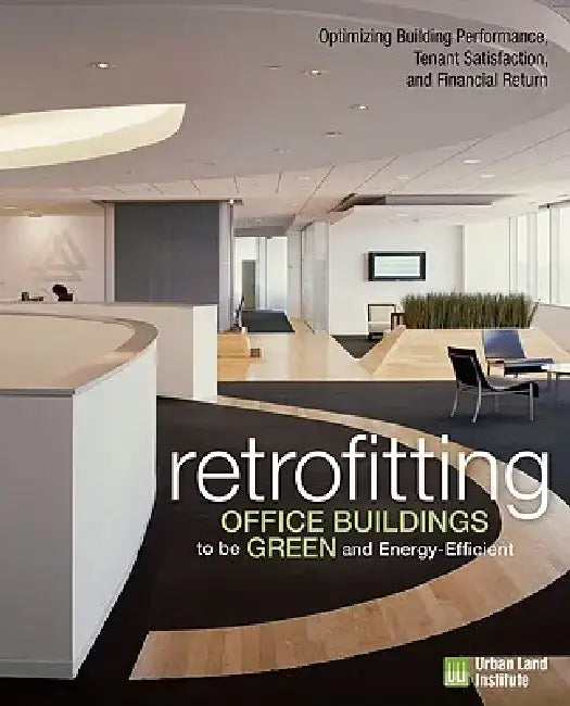 Retrofitting Buildings to Be Green and Energy-Efficient: Optimizing Building Performance, Tenant Satisfaction, and Financial Return by Leanne Tobias