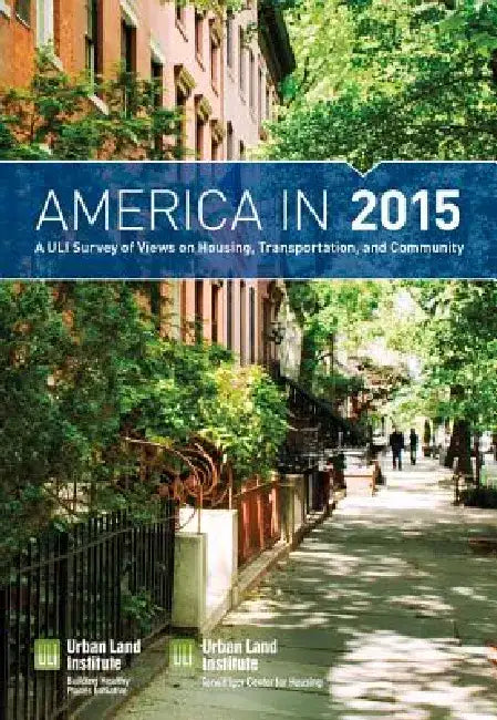 America in 2015: A Uli Survey of Views on Housing, Transportation, and Community by Urban Land Institute