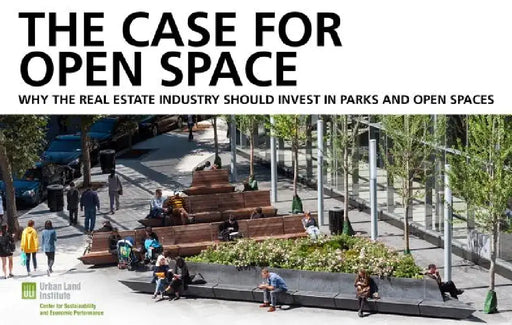 The Case for Open Space: Why the Real Estate Industry Should Invest in Parks and Open Spaces by Chris Dunn