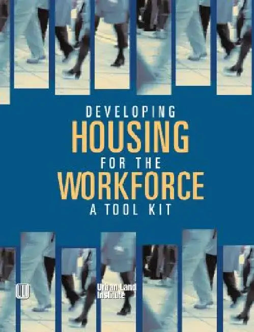 Developing Housing for the Workforce: A Toolkit by Urban Land Institute
