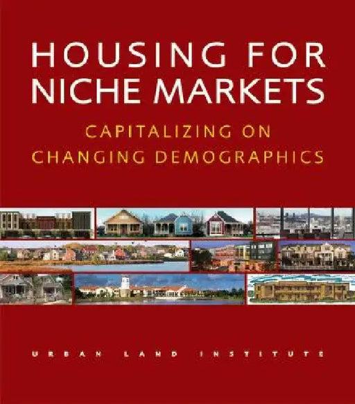 Housing for Niche Markets: Capitalizing on Changing Demographics by Urban Land Institute