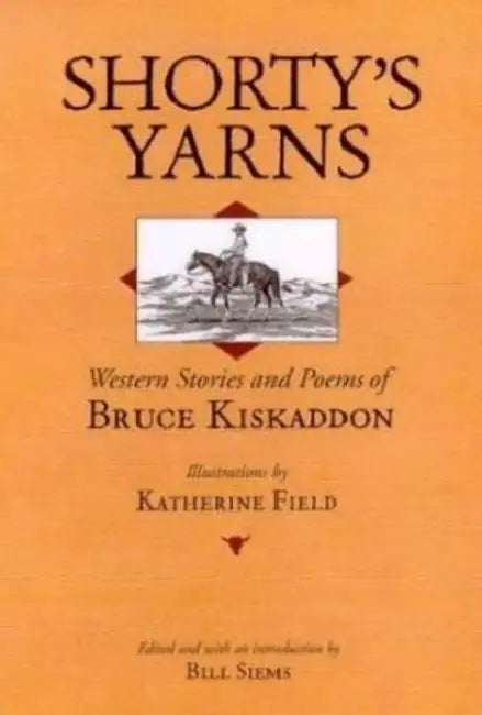 Shorty's Yarns: Western Stories and Poems of Bruce Kiskaddon by Bruce Kiskaddon, Bill Siems, Katherine Field