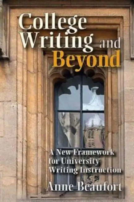 College Writing and Beyond: A New Framework for University Writing Instruction by Anne Beaufort