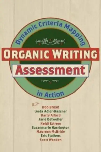 Organic Writing Assessment: Dynamic Criteria Mapping in Action by Bob Broad
