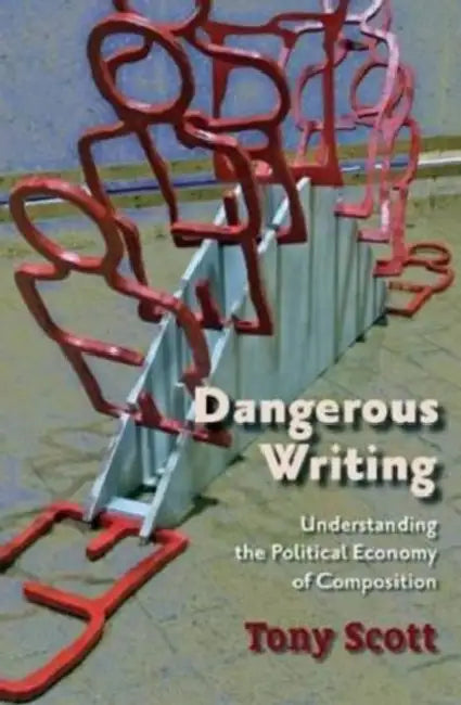 Dangerous Writing: Understanding the Political Economy of Composition by Tony Scott