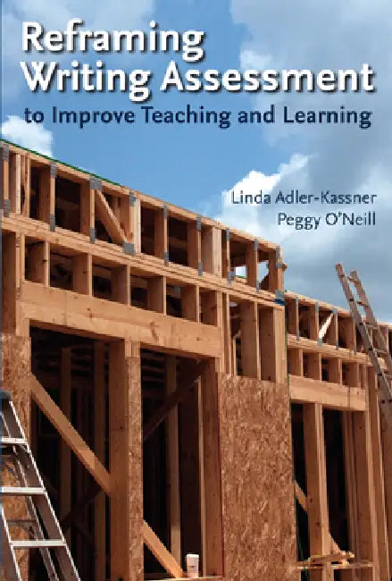 Reframing Writing Assessment to Improve Teaching and Learning by Linda Adler-Kassner