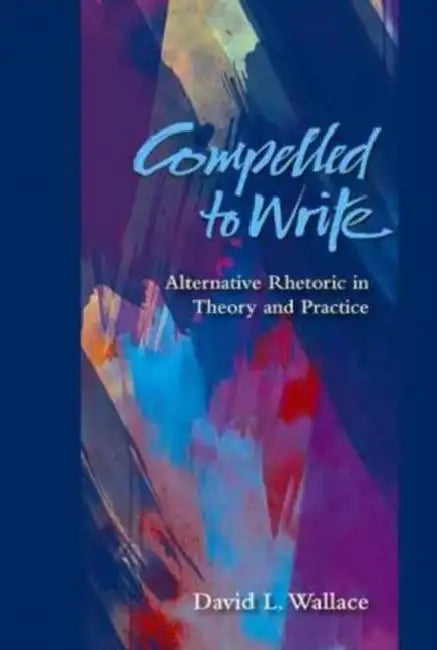 Compelled to Write: Alternative Rhetoric in Theory and Practice by David L. Wallace