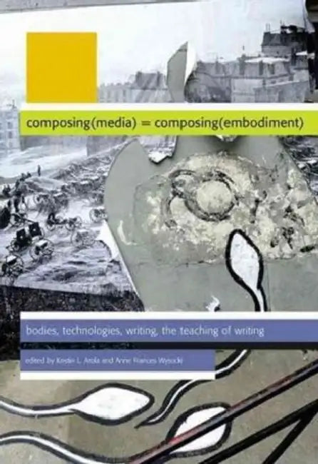 Composing(media) = Composing(embodiment): Bodies, Technologies, Writing, the Teaching of Writing by Kristin L. Arola