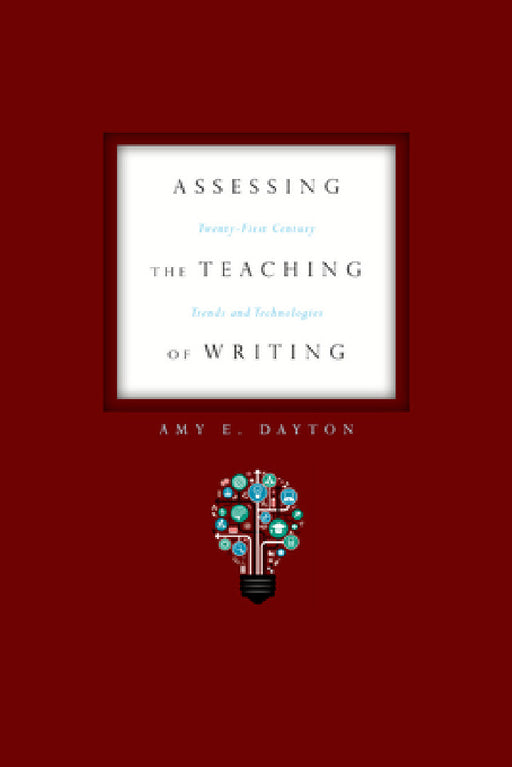 Assessing the Teaching of Writing: Twenty-First Century Trends and Technologies by Amy E. Dayton