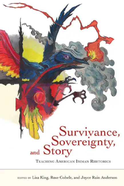 Survivance, Sovereignty, and Story: Teaching American Indian Rhetorics by Lisa King