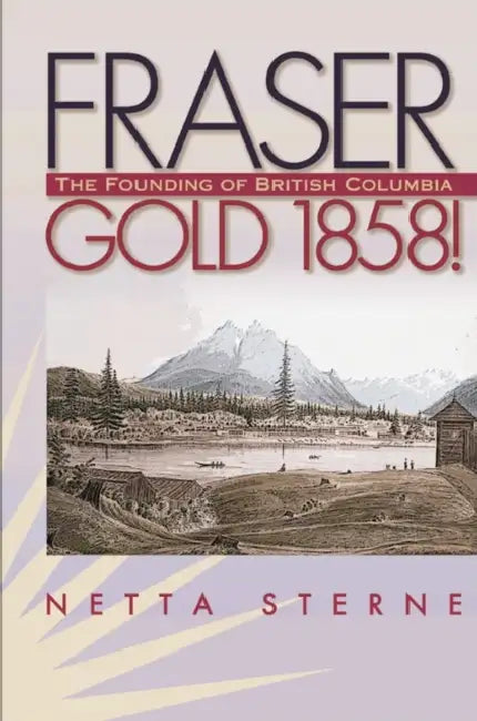 Fraser Gold 1858!: The Founding of British Columbia by Netta Sterne