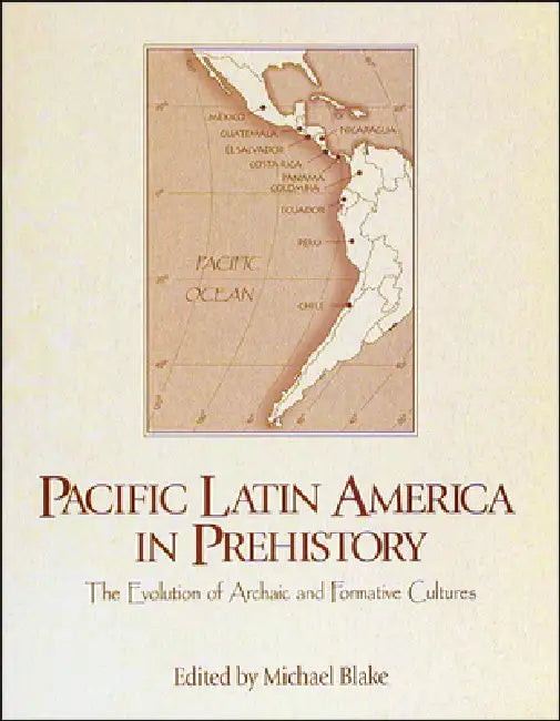 Pacific Latin America in Prehistory: The Evolution of Archaic and Formative Cultures by Michael Blake, Mark S. Aldenderfer, Barbara Arroyo