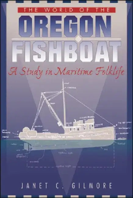 The World of the Oregon Fishboat: A Study in Maritime Folklife by Janet C. Gilmore