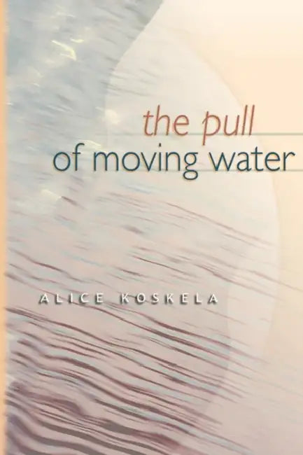 The Pull of Moving Water by Alice Koskela