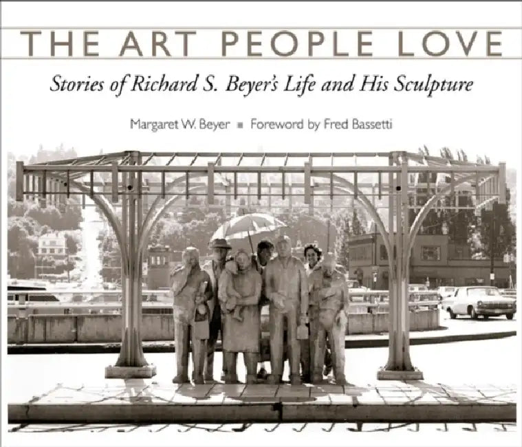 The Art People Love: Stories of Richard S. Beyer's Life and His Sculpture by Margaret W. Beyer, Fred Bassetti