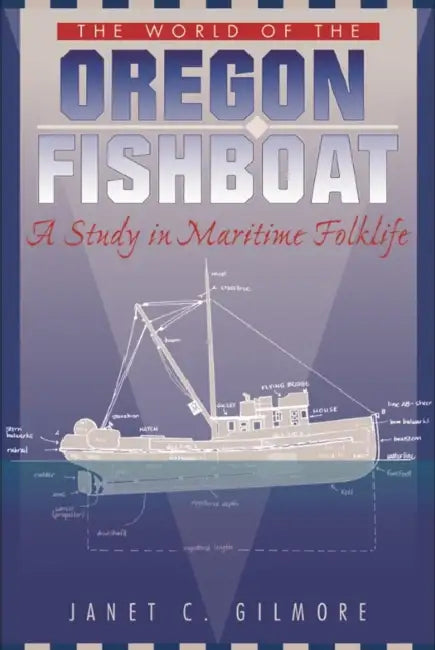 The World of the Oregon Fishboat: A Study in Maritime Folklife by Janet C. Gilmore