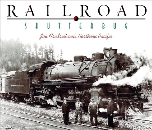 Railroad Shutterbug: Jim Fredrickson's Northern Pacific by Jim Fredrickson, Jim Fredrickson