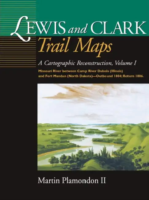 Lewis and Clark Trail Maps, Volume I: A Cartographic Reconstruction, Volume I: Missouri River Between Camp River DuBois (Illinois) and Fort Mandan (No by Plamondon Martin II, Plamondon Martin II