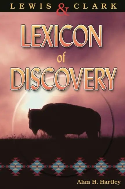 Lewis and Clark Lexicon of Discovery by Alan H. Hartley