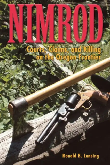 Nimrod: Courts, Claims, and Killing on the Oregon Frontier by Ronald B. Lansing