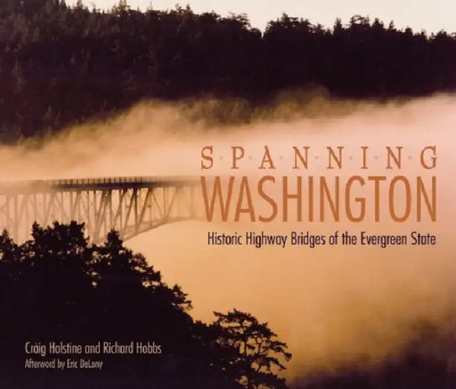 Spanning Washington: Historic Highway Bridges of the Evergreen State by Craig Holstine, Richard Hobbs, Douglas B. MacDonald