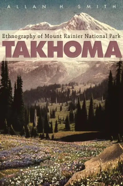 Takhoma: Ethnography of Mount Rainier National Park by Allan H. Smith, Barbara Lane, Richard H. Daugherty