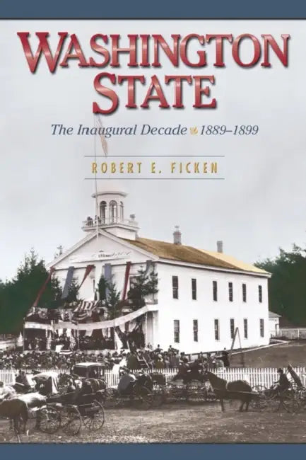 Washington State: The Inaugural Decade, 1889-1899 by Robert E. Ficken