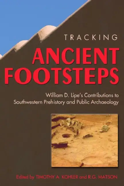 Tracking Ancient Footsteps: William D. Lipe's Contributions to Southwestern Prehistory and Public Archaeology by R. G. Matson, Timothy a. Kohler, Don D. Fowler