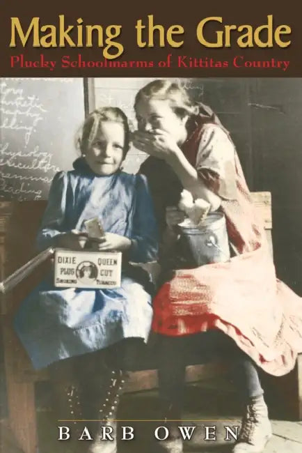 Making the Grade: Plucky Schoolmarms of Kittitas Country by Barb Owen